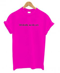 ’til death, we do art T shirt