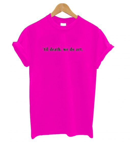 ’til death, we do art T shirt