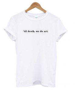 ’til death, we do art white T shirt