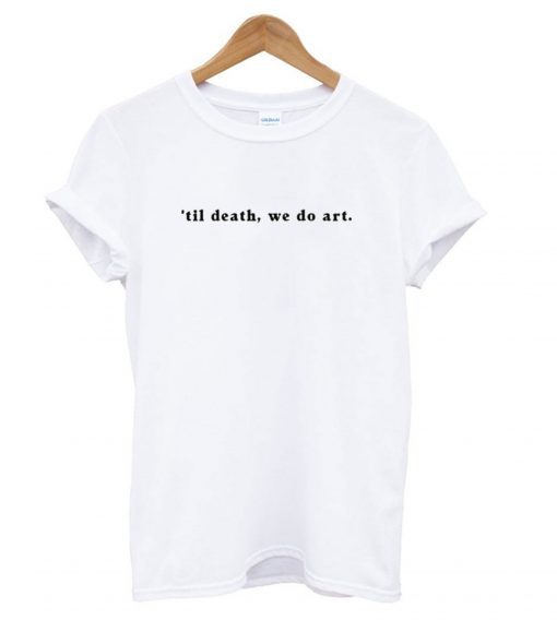 ’til death, we do art white T shirt