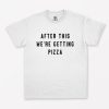 After This We're Getting Pizza T-Shirt PU27