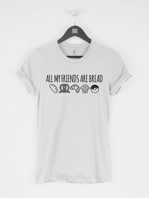 All My Friends Are Bread T-Shirt PU27