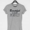 Beautiful Is Never Perfect T-Shirt PU27