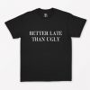 Better Late Than Ugly T-Shirt PU27