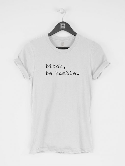 Bitch Be Humble T-Shirt PU27