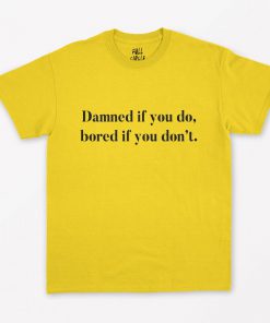 Damned if you do Bored If You Dont T-Shirt PU27