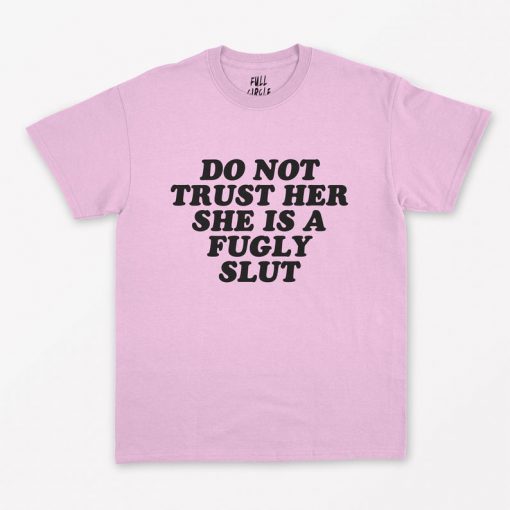 Do Not Trust Her She's A Fugly Slut T-Shirt PU27