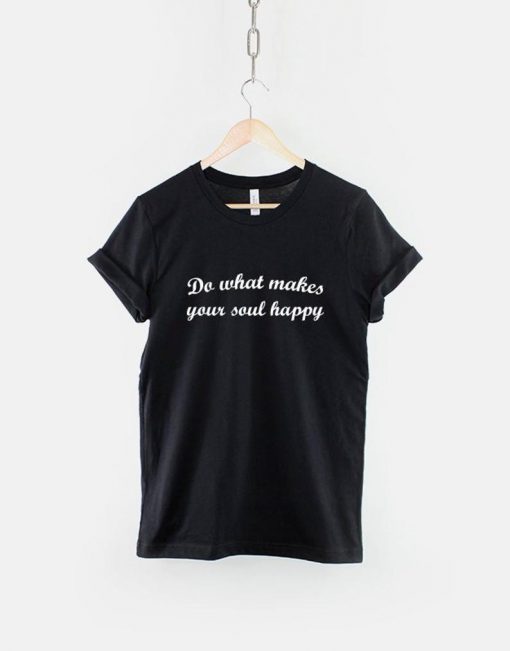 Do What Makes Your Soul Happy T-Shirt PU27