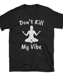 Don't Kill My Vibe T-Shirt PU27