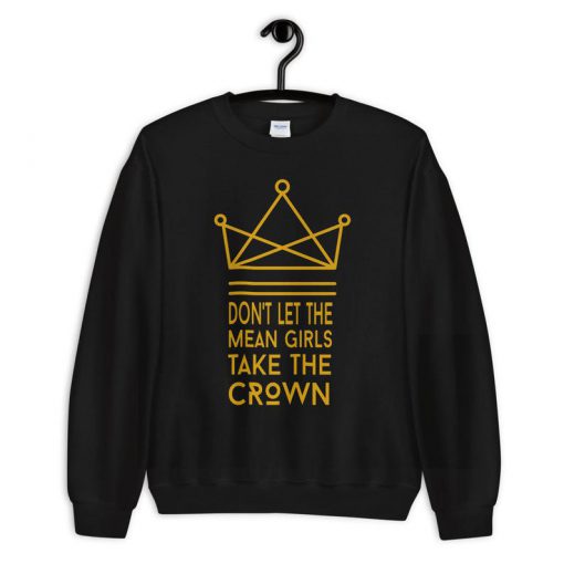 Don't Let The Mean Girls Get Your Crown Sweatshirt PU27