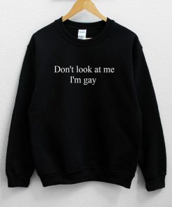 Don't Look At Me I'm Gay Sweatshirt PU27