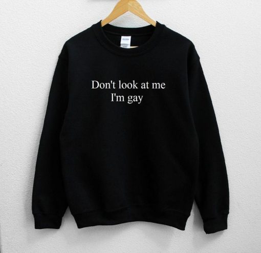 Don't Look At Me I'm Gay Sweatshirt PU27