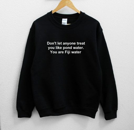 Don't let anyone treat you like pond water Sweatshirt PU27