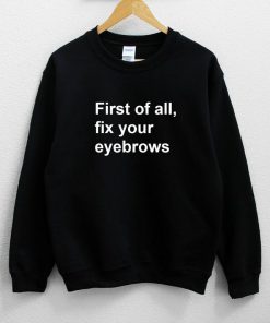First of all fix your eyebrows Sweatshirt PU27