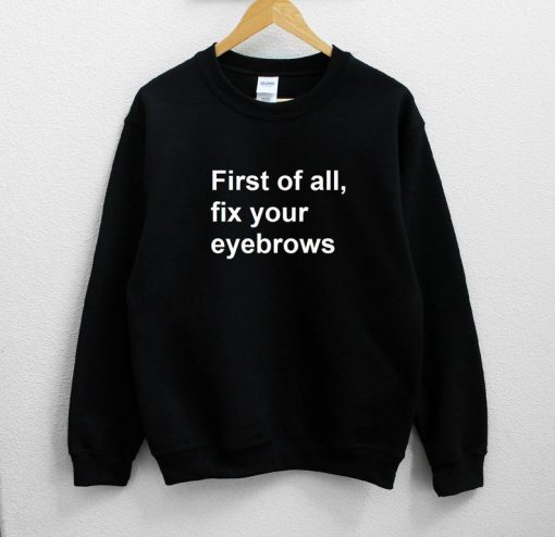 First of all fix your eyebrows Sweatshirt PU27