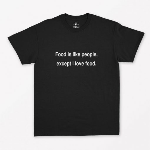 Food is like people except I love food T-Shirt PU27
