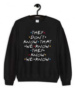 Friends They Don’t Know That We Know They Know Sweatshirt PU27