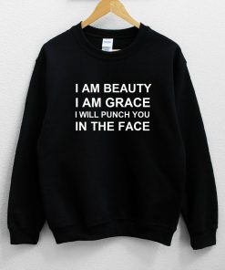 I Am Beauty I Am Grace I Will Punch You In The Face Sweatshirt PU27