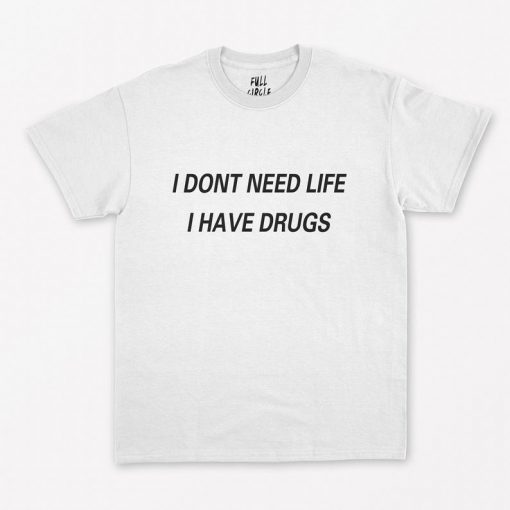 I Dont Need Life I Have Drugs T-Shirt PU27