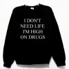 I Don't Need Life I'm High On Drugs Sweatshirt PU27