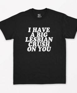 I Have A Big Lesbian Crush On You T-Shirt PU27