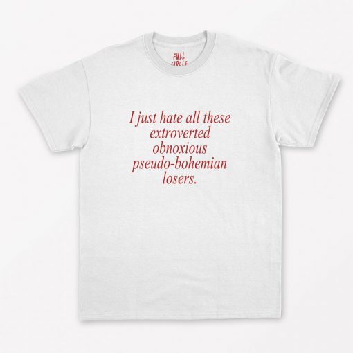 I Just hate all these extroverted obnoxious pseudo bohemian Losers T-Shirt PU27