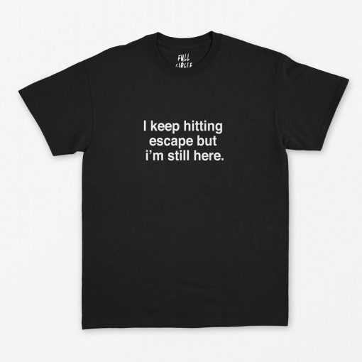 I Keep Hitting Escape But I'm Still Here T-Shirt PU27