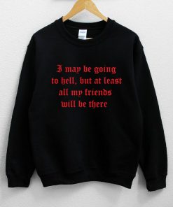 I May Be Going To Hell But At Least All My Friends Will Be There Distressed Sweatshirt PU27