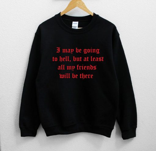 I May Be Going To Hell But At Least All My Friends Will Be There Distressed Sweatshirt PU27