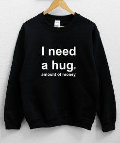 I Need a Hug - Huge Amount of Money Sweatshirt PU27
