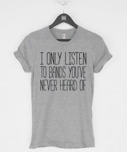 I Only Listen to Bands You've Never T-Shirt PU27
