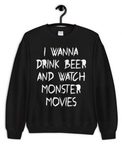 I Wanna Drink Beer And Watch Monster Movies Sweatshirt PU27