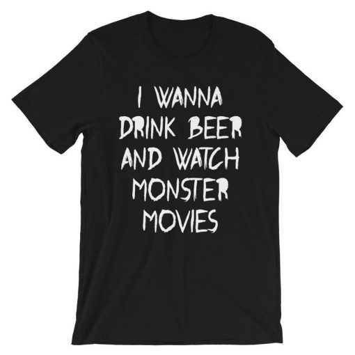 I Wanna Drink Beer and Watch Monster Movies T-Shirt PU27