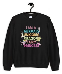 I am a Mermaid Unicorn Dragon Fairy Princess Sweatshirt PU27