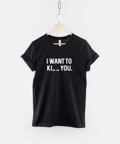 I want to Ki_ _ you T-Shirt PU27