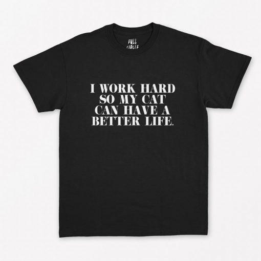 I work Hard So My Cat Can Have A Better Life T-Shirt PU27