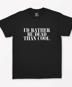 I'd Rather Be Dead Than Cool T-Shirt PU27