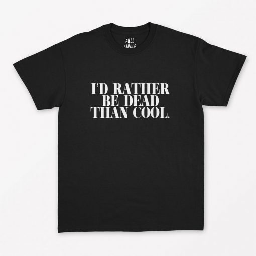 I'd Rather Be Dead Than Cool T-Shirt PU27