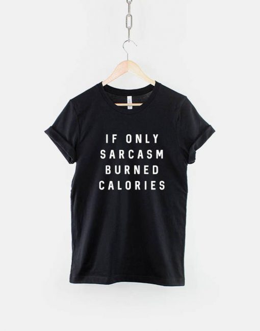 If Only Sarcasm Burned Calories T-Shirt PU27