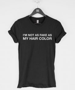 I'm Not as Fake as My Hair Color T-Shirt PU27