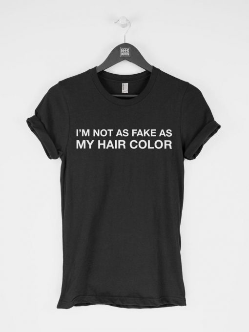 I'm Not as Fake as My Hair Color T-Shirt PU27