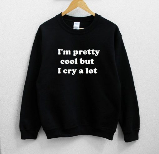 I'm Pretty Cool But I Cry A Lot Sweatshirt PU27