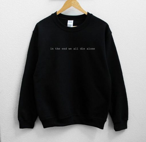 In The End We All Die Alone Sweatshirt PU27