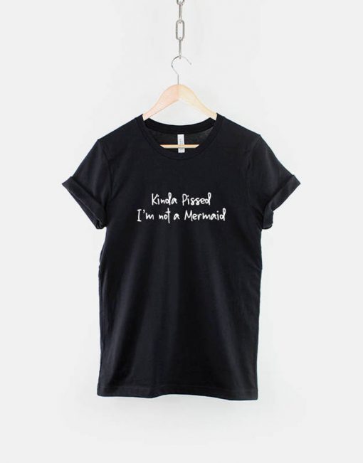 Kinda Pissed I'm Not A Mermaid T-Shirt PU27