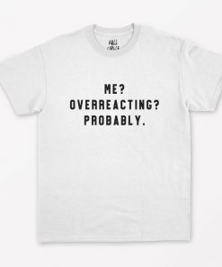 Me Overreacting Probably T-Shirt PU27