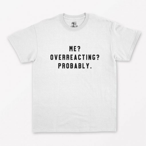 Me Overreacting Probably T-Shirt PU27