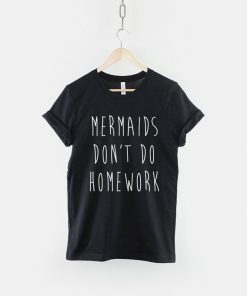 Mermaids Don't Do Homework T-Shirt PU27