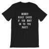 Nobody Really Cares If You Don't Go To The Party T-Shirt PU27