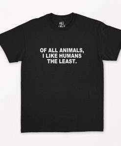 Of all animals I like humans the least T-Shirt PU27