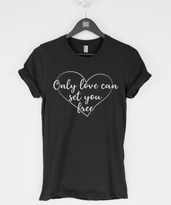 Only Love Can Set You Free T-Shirt PU27